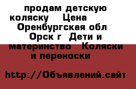 продам детскую коляску  › Цена ­ 1 500 - Оренбургская обл., Орск г. Дети и материнство » Коляски и переноски   